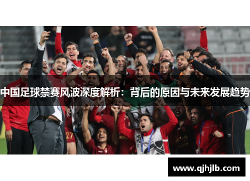 中国足球禁赛风波深度解析：背后的原因与未来发展趋势