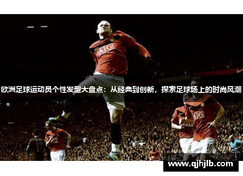 欧洲足球运动员个性发型大盘点：从经典到创新，探索足球场上的时尚风潮