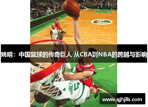 姚明：中国篮球的传奇巨人 从CBA到NBA的跨越与影响