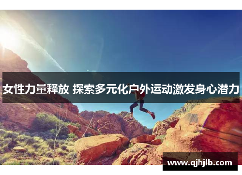 女性力量释放 探索多元化户外运动激发身心潜力