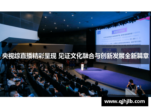 央视综直播精彩呈现 见证文化融合与创新发展全新篇章