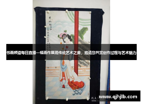 书画频道每日直播一幅画作展现传统艺术之美，邀请您共赏创作过程与艺术魅力