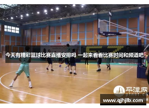 今天有精彩篮球比赛直播安排吗 一起来看看比赛时间和频道吧