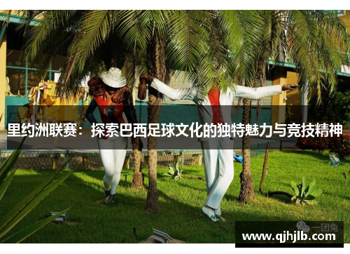 里约洲联赛：探索巴西足球文化的独特魅力与竞技精神