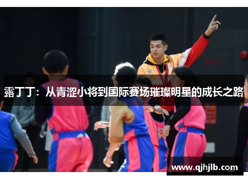 露丁丁：从青涩小将到国际赛场璀璨明星的成长之路